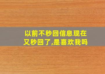 以前不秒回信息现在又秒回了,是喜欢我吗