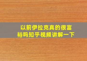 以前伊拉克真的很富裕吗知乎视频讲解一下