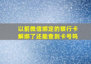 以前微信绑定的银行卡解绑了还能查到卡号吗