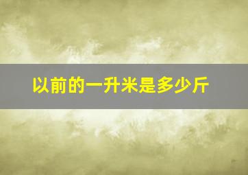 以前的一升米是多少斤