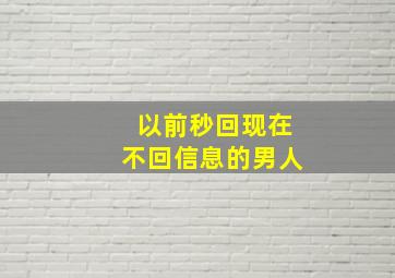 以前秒回现在不回信息的男人