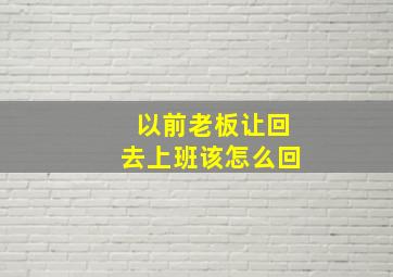 以前老板让回去上班该怎么回