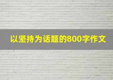 以坚持为话题的800字作文