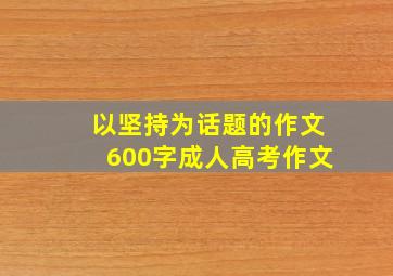 以坚持为话题的作文600字成人高考作文