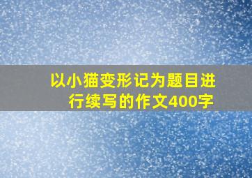 以小猫变形记为题目进行续写的作文400字