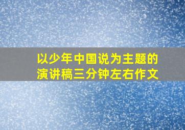 以少年中国说为主题的演讲稿三分钟左右作文