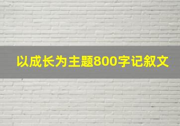 以成长为主题800字记叙文