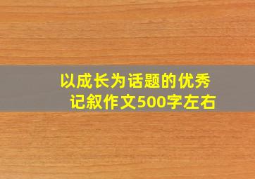 以成长为话题的优秀记叙作文500字左右