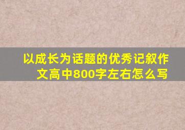 以成长为话题的优秀记叙作文高中800字左右怎么写