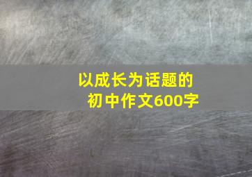 以成长为话题的初中作文600字