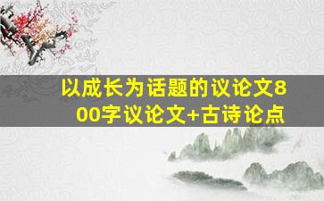 以成长为话题的议论文800字议论文+古诗论点