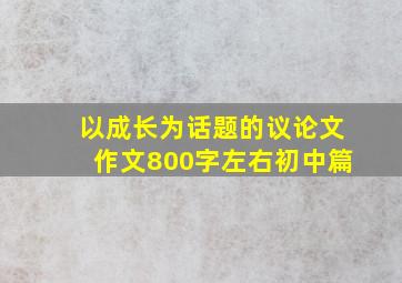 以成长为话题的议论文作文800字左右初中篇