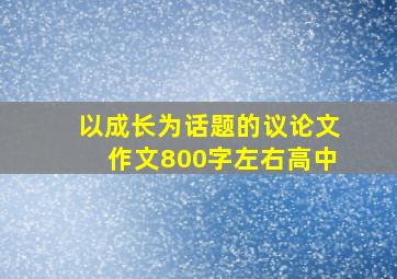 以成长为话题的议论文作文800字左右高中