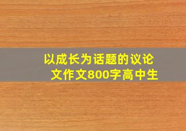 以成长为话题的议论文作文800字高中生