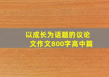 以成长为话题的议论文作文800字高中篇