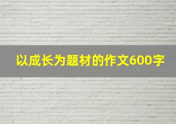 以成长为题材的作文600字