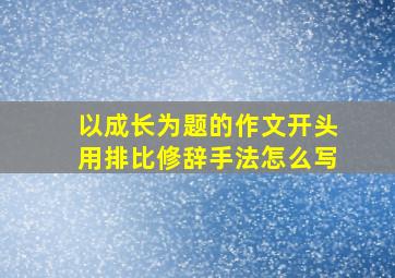 以成长为题的作文开头用排比修辞手法怎么写