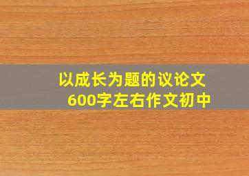 以成长为题的议论文600字左右作文初中