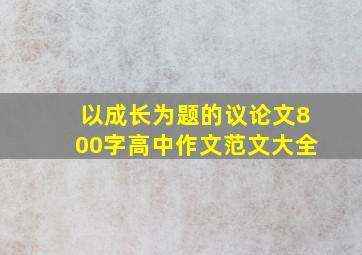 以成长为题的议论文800字高中作文范文大全