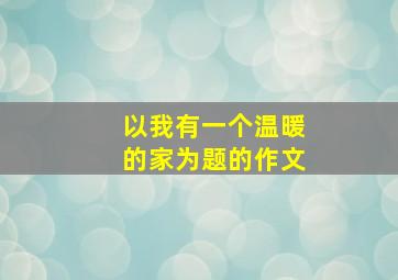 以我有一个温暖的家为题的作文