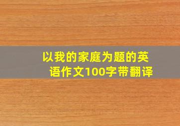 以我的家庭为题的英语作文100字带翻译