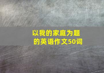 以我的家庭为题的英语作文50词