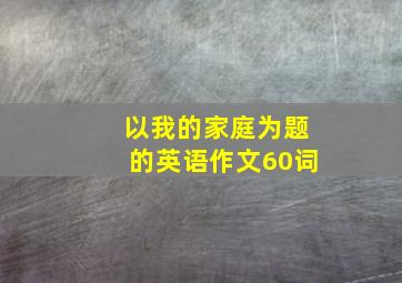 以我的家庭为题的英语作文60词