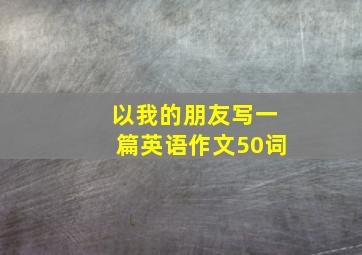 以我的朋友写一篇英语作文50词