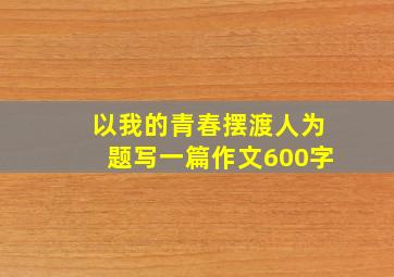 以我的青春摆渡人为题写一篇作文600字