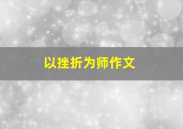 以挫折为师作文