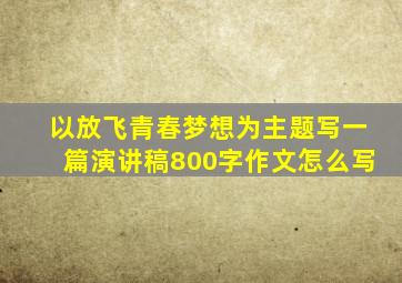 以放飞青春梦想为主题写一篇演讲稿800字作文怎么写