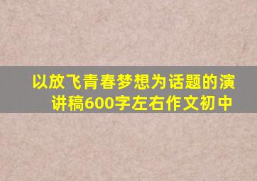 以放飞青春梦想为话题的演讲稿600字左右作文初中