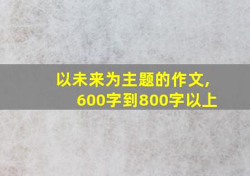 以未来为主题的作文,600字到800字以上