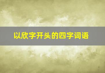 以欣字开头的四字词语