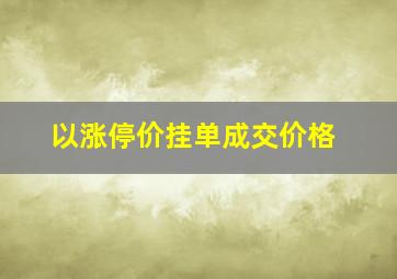 以涨停价挂单成交价格