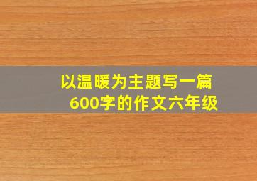 以温暖为主题写一篇600字的作文六年级