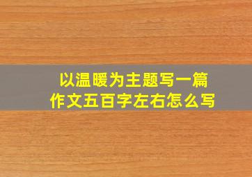 以温暖为主题写一篇作文五百字左右怎么写