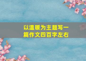 以温暖为主题写一篇作文四百字左右