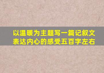 以温暖为主题写一篇记叙文表达内心的感受五百字左右