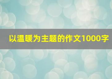 以温暖为主题的作文1000字