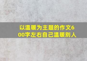 以温暖为主题的作文600字左右自己温暖别人