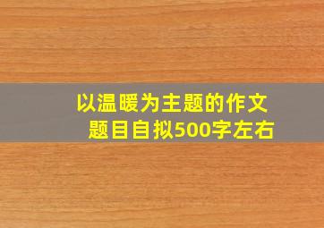 以温暖为主题的作文题目自拟500字左右