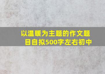 以温暖为主题的作文题目自拟500字左右初中