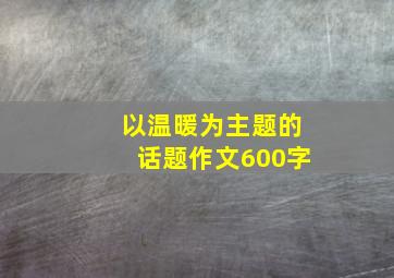 以温暖为主题的话题作文600字