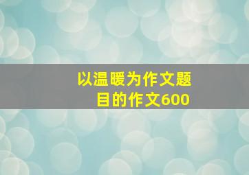 以温暖为作文题目的作文600