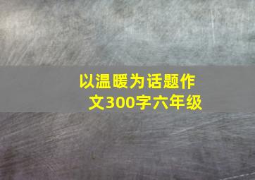 以温暖为话题作文300字六年级