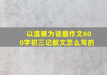 以温暖为话题作文600字初三记叙文怎么写的