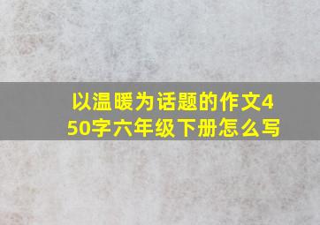 以温暖为话题的作文450字六年级下册怎么写