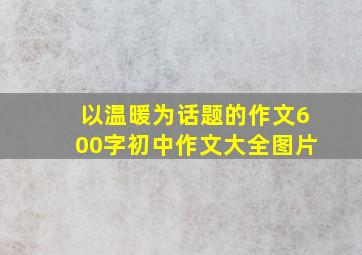 以温暖为话题的作文600字初中作文大全图片