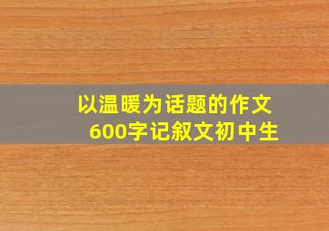 以温暖为话题的作文600字记叙文初中生